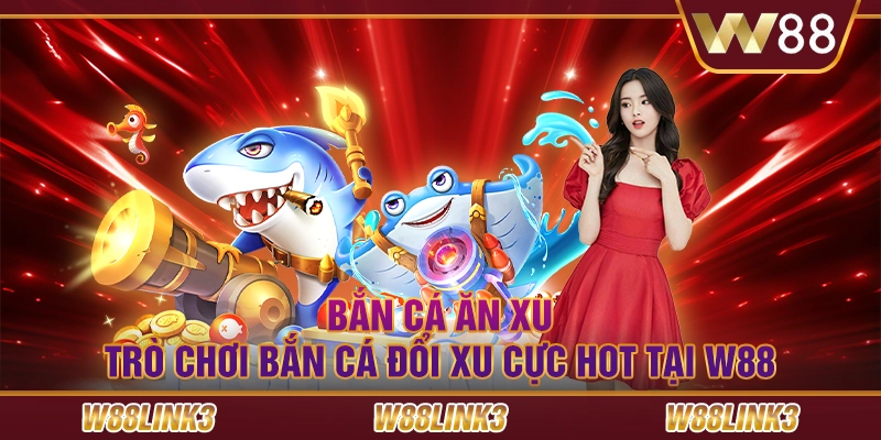 Bắn Cá Ăn Xu - Trò Chơi Bắn Cá Đổi Xu Cực Hot Tại W88