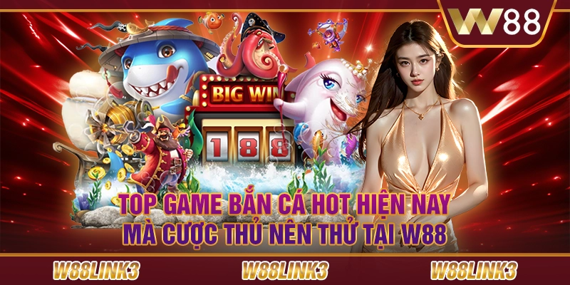 Top game bắn cá hot hiện nay mà cược thủ nên thử tại W88