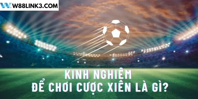 Kinh nghiệm để chơi cược xiên là gì?